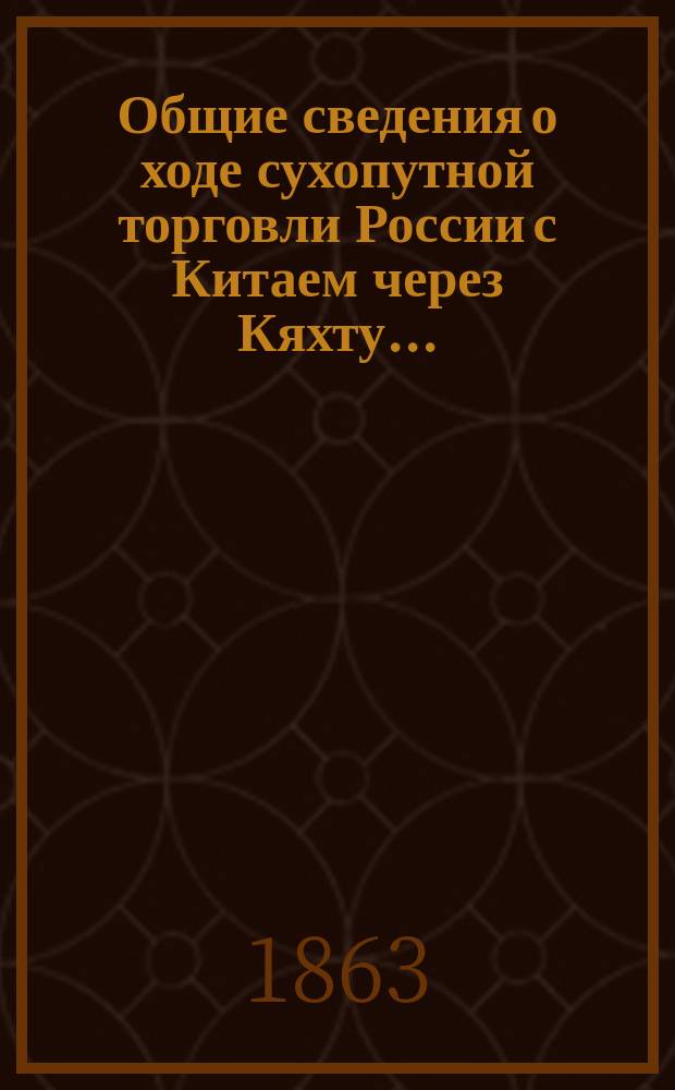 Общие сведения о ходе сухопутной торговли России с Китаем через Кяхту...