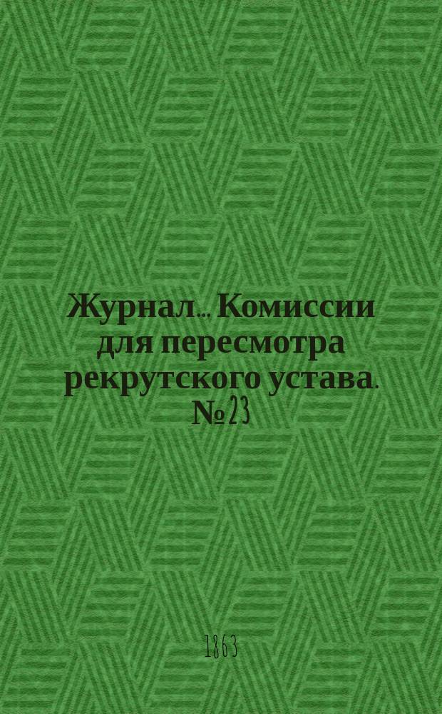Журнал... Комиссии для пересмотра рекрутского устава. № 23 : № 23. Ноября 16 дня 1863 г.
