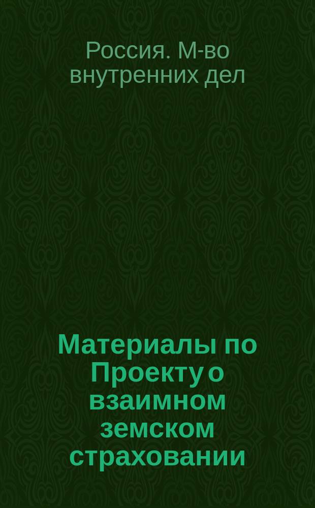 [Материалы по Проекту о взаимном земском страховании] : С представлением Проекта о взаимном земском страховании