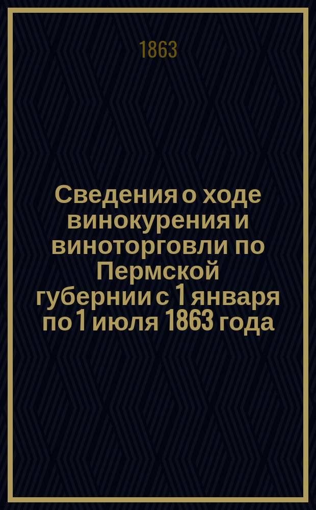 Сведения о ходе винокурения и виноторговли по Пермской губернии с 1 января по 1 июля 1863 года