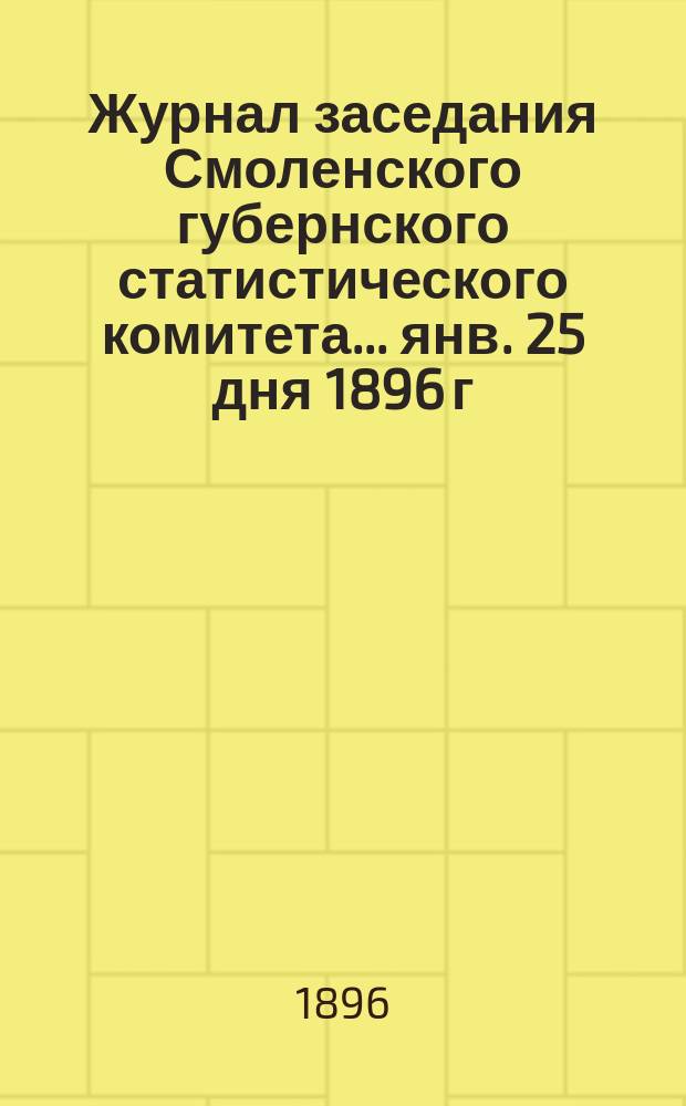 Журнал заседания Смоленского губернского статистического комитета... ... янв. 25 дня 1896 г.