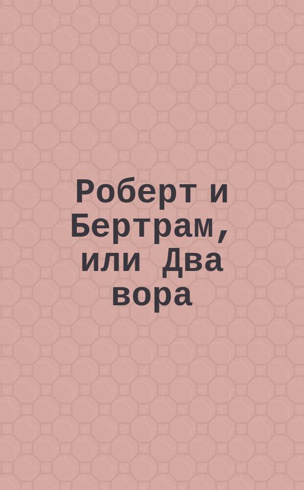 Роберт и Бертрам, или Два вора : Большой балет в 3-х д. и 6-ти карт., соч. берлинского балетмейстера г. Оге, поставленный на петербургскую сцену г. Кшесинским