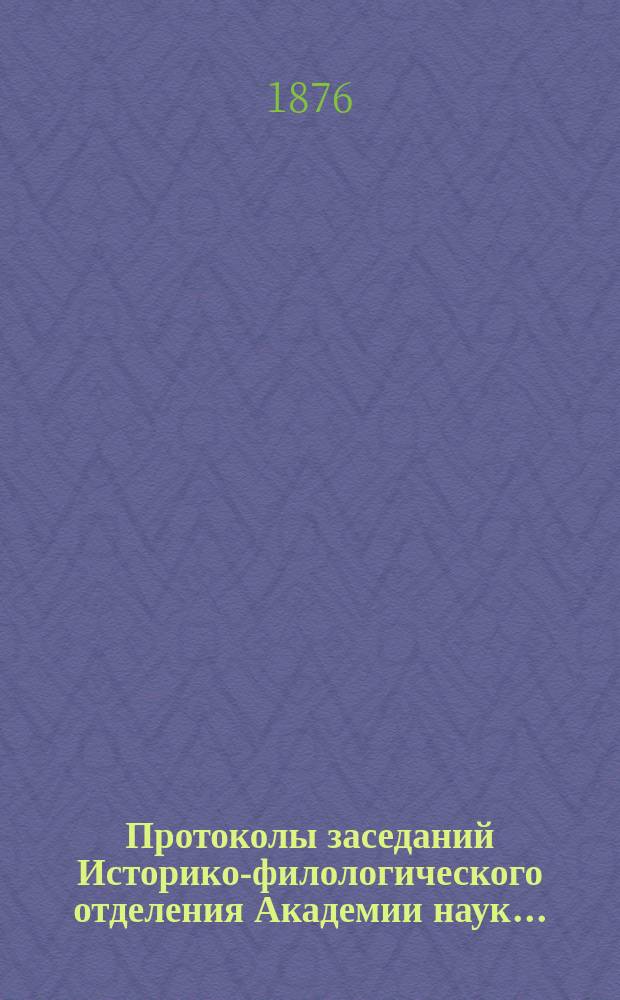 Протоколы заседаний Историко-филологического отделения Академии наук.. : С прил. алфавитного указателя. ... 1876