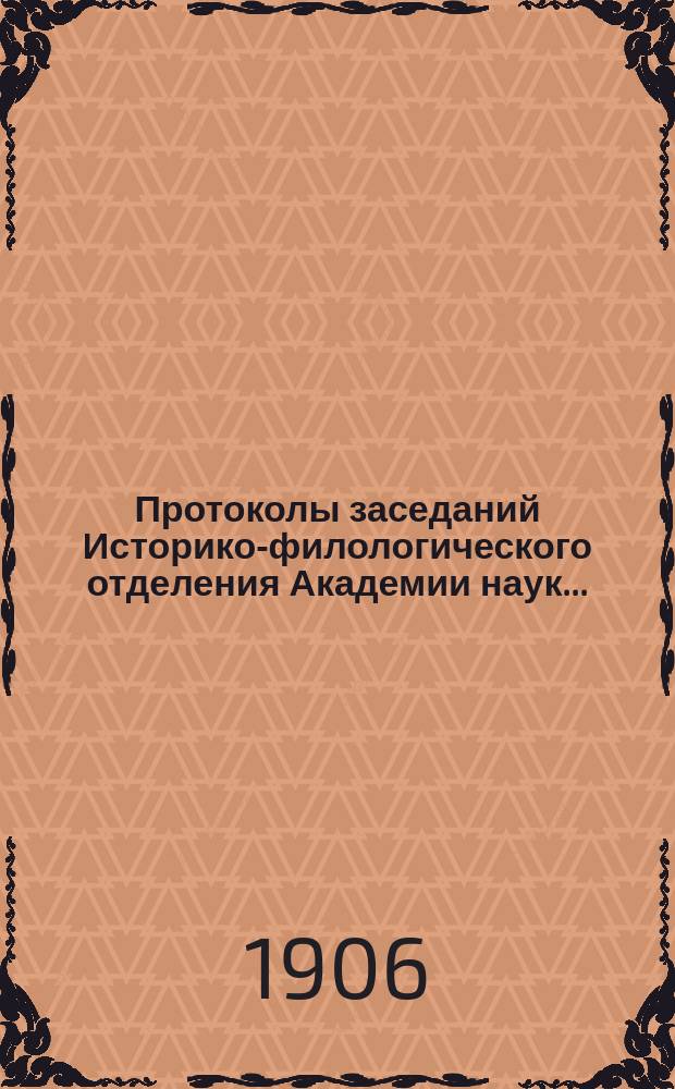 Протоколы заседаний Историко-филологического отделения Академии наук.. : С прил. алфавитного указателя. ... 1906