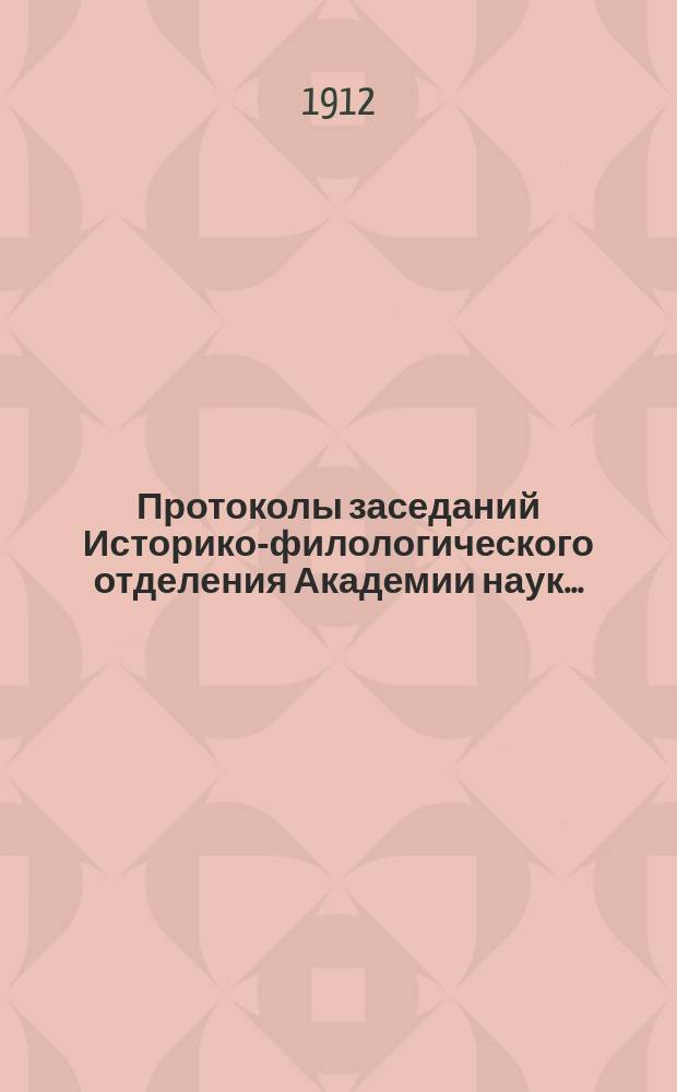 Протоколы заседаний Историко-филологического отделения Академии наук.. : С прил. алфавитного указателя. ... 1912
