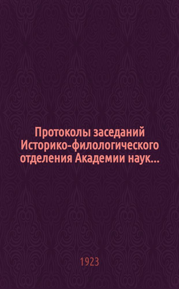 Протоколы заседаний Историко-филологического отделения Академии наук.. : С прил. алфавитного указателя. ... 1923