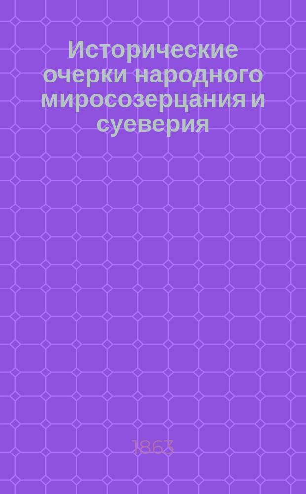 Исторические очерки народного миросозерцания и суеверия (православного и старообрядческого) : I-II : (Отт. "Из Журн. М-ва нар. прос. 1863 г." Ч. 117. Отд. 4. Стр. 1-73, 75-92. Ч. 118. Отд. 4. Стр. 1-19)