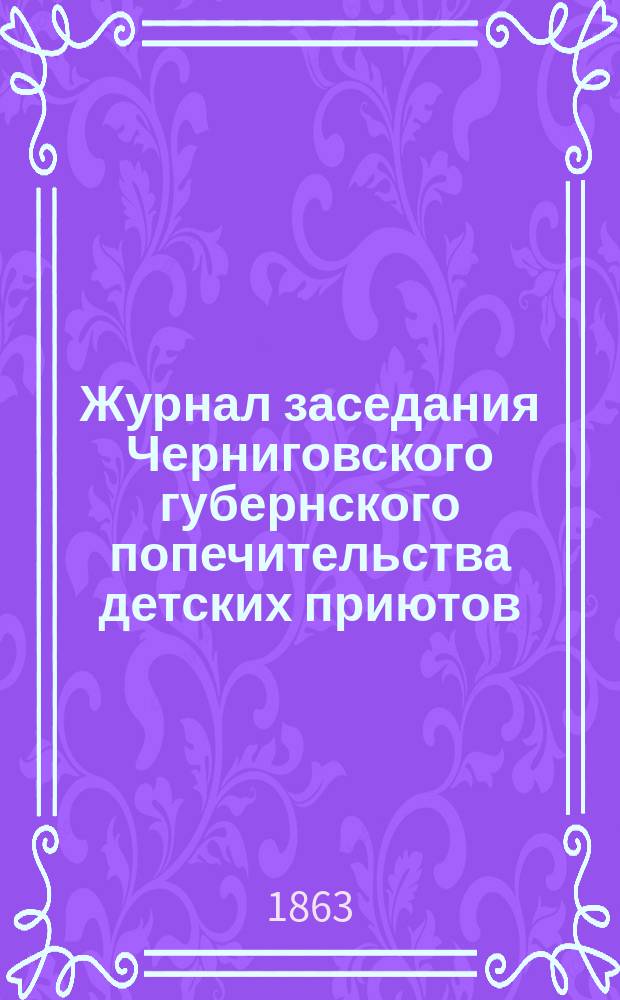 Журнал заседания Черниговского губернского попечительства детских приютов : № 1-. № 1 : Июня 25 дня 1863 года