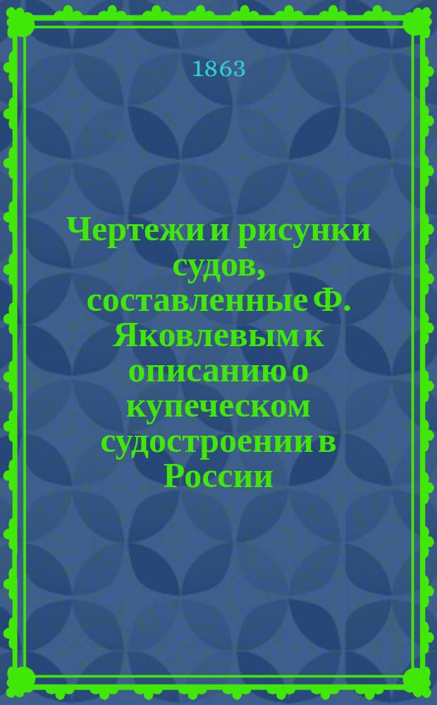 Чертежи и рисунки судов, составленные Ф. Яковлевым к описанию о купеческом судостроении в России