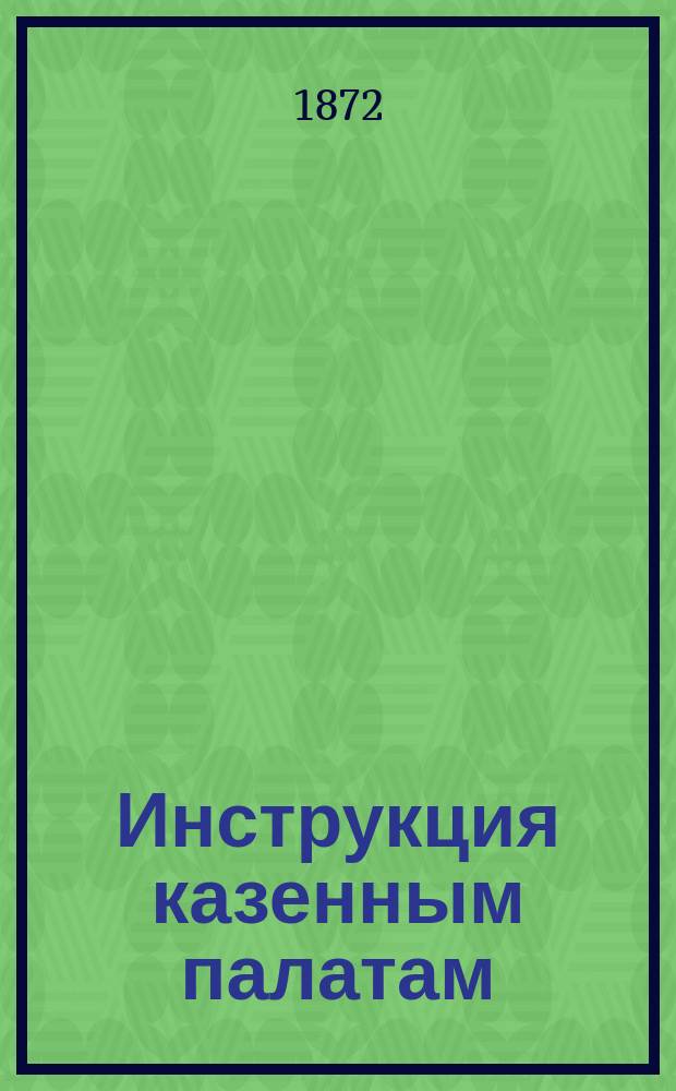 Инструкция казенным палатам : На время опыта единства кассы : Утв. министром финансов 2 дек. 1864 г.