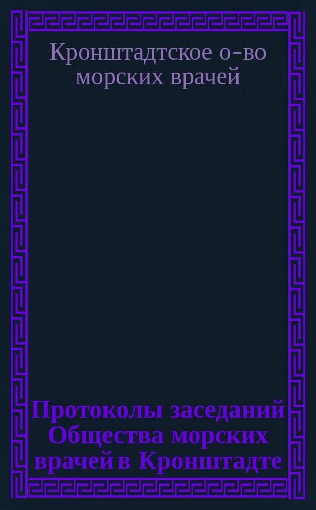 Протоколы заседаний Общества морских врачей в Кронштадте : Вып. 1-51/52