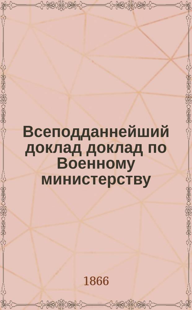 Всеподданнейший доклад доклад по Военному министерству : Копия. ... 1-го января 1866 г.