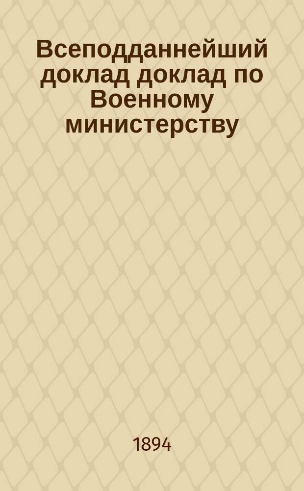 Всеподданнейший доклад доклад по Военному министерству : Копия. 1894 года