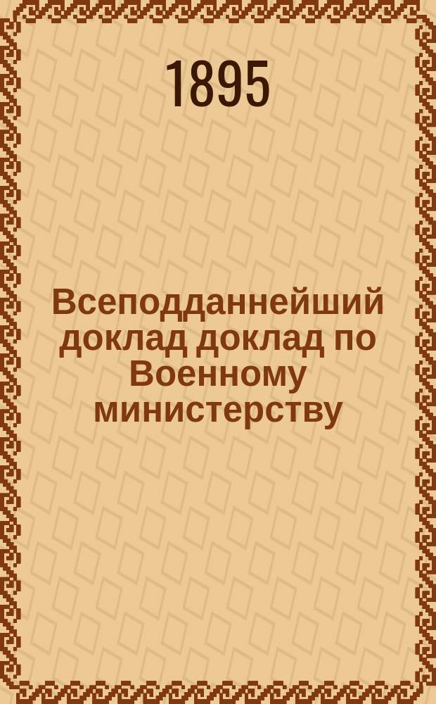 Всеподданнейший доклад доклад по Военному министерству : Копия. 1895 г.