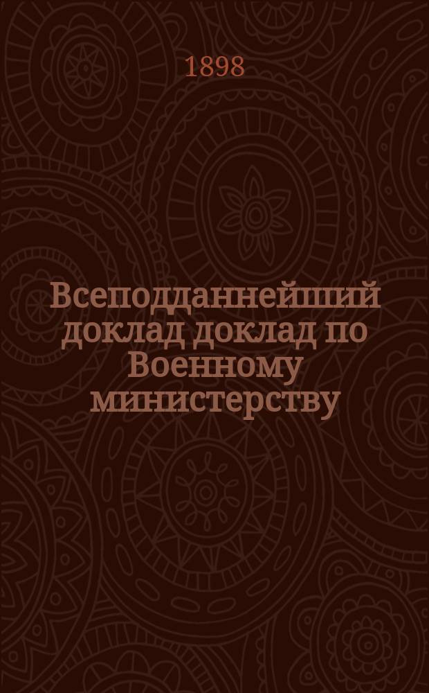 Всеподданнейший доклад доклад по Военному министерству : Копия. 1898 г.