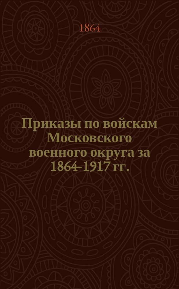 [Приказы по войскам Московского военного округа за 1864-1917 гг.