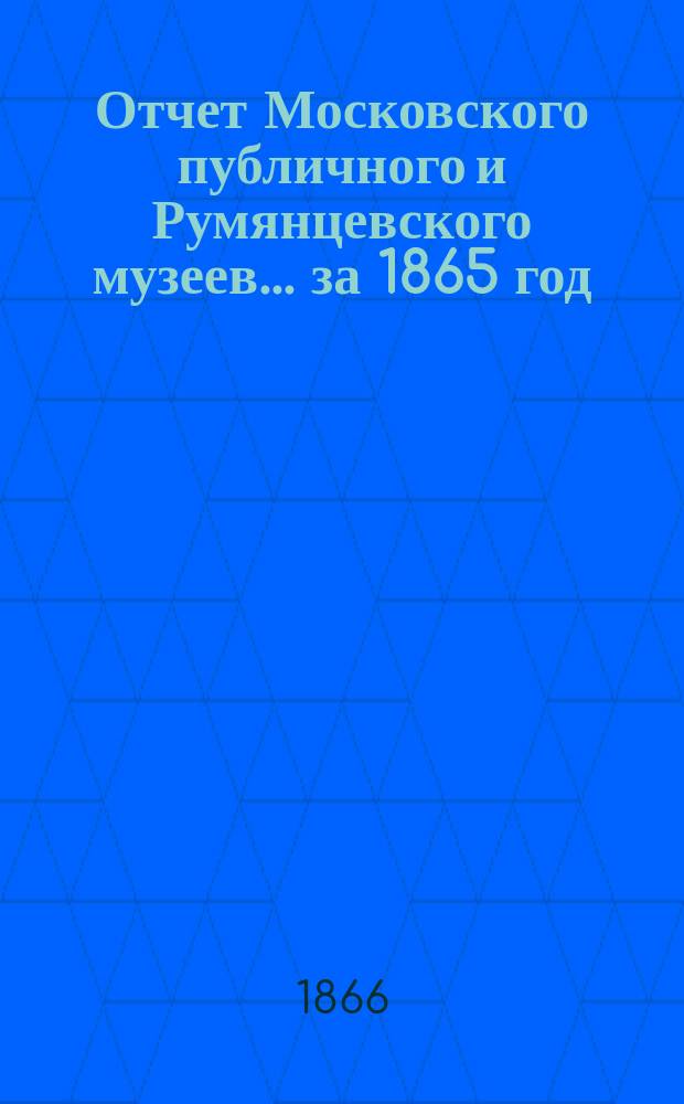 Отчет Московского публичного и Румянцевского музеев... ... за 1865 год