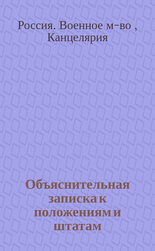 Объяснительная записка к положениям и штатам: 1) Об управлении местными войсками Военного округа, 2) о резервных баталионах пехотных и стрелковых, 3) о губернских баталионах и уездных командах