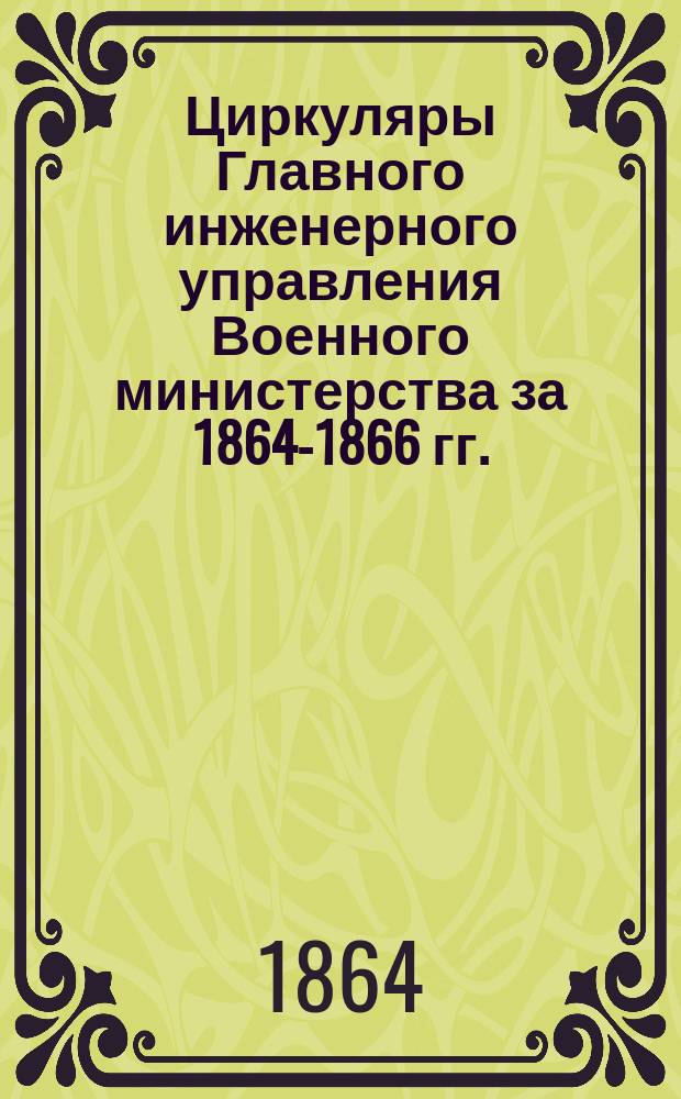 [Циркуляры Главного инженерного управления Военного министерства за 1864-1866 гг.