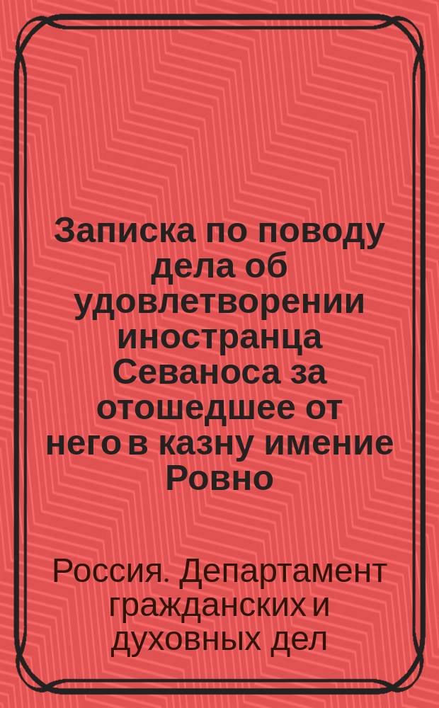 [Записка по поводу дела об удовлетворении иностранца Севаноса за отошедшее от него в казну имение Ровно