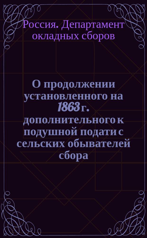 О продолжении установленного на 1863 г. дополнительного к подушной подати с сельских обывателей сбора : Представление в Гос. совет