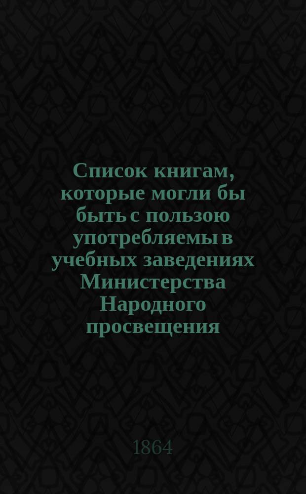 Список книгам, которые могли бы быть с пользою употребляемы в учебных заведениях Министерства Народного просвещения