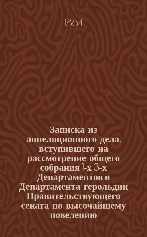 Записка из аппеляционного дела, вступившего на рассмотрение общего собрания 1-х 3-х Департаментов и Департамента герольдии Правительствующего сената по высочайшему повелению, последовавшему по всеподданнейшей жалобе дворянина Давида Херодинова на решение 4-го Департамента Сената, по делу о взыскании с наследника Якова Херодинова по векселю 4,400 руб. сер.