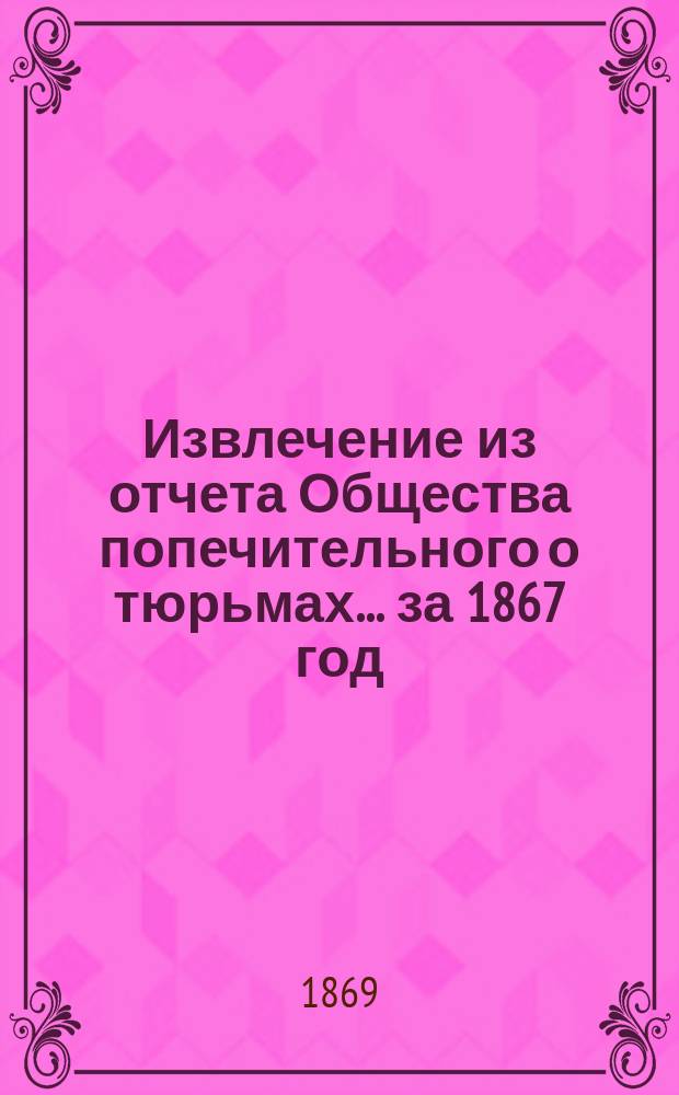 Извлечение из отчета Общества попечительного о тюрьмах... ... за 1867 год