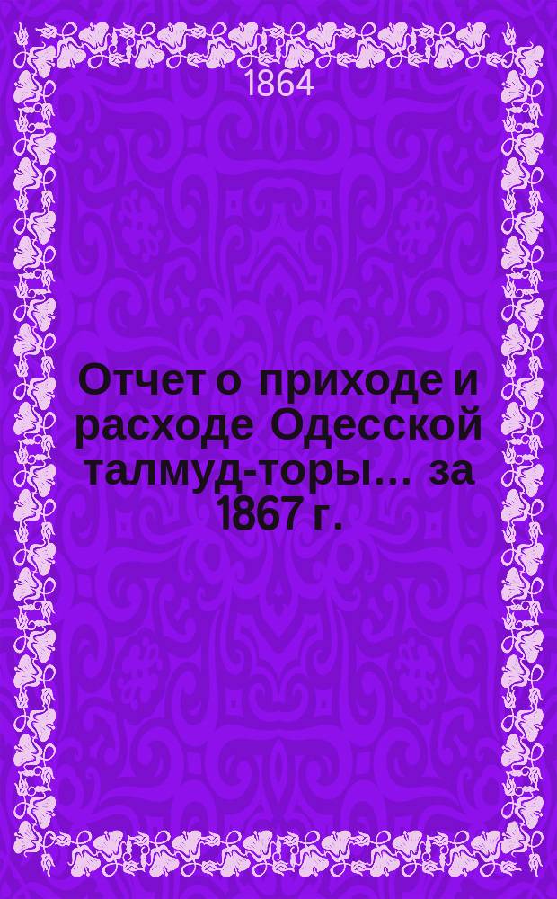 Отчет о приходе и расходе Одесской талмуд-торы... ... за 1867 г.