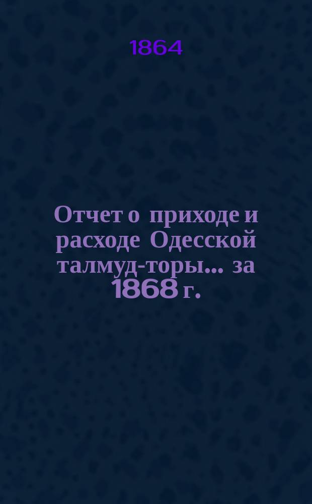 Отчет о приходе и расходе Одесской талмуд-торы... ... за 1868 г.