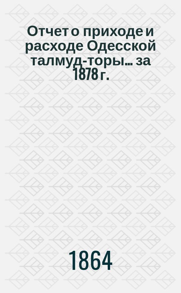 Отчет о приходе и расходе Одесской талмуд-торы... ... за 1878 г.