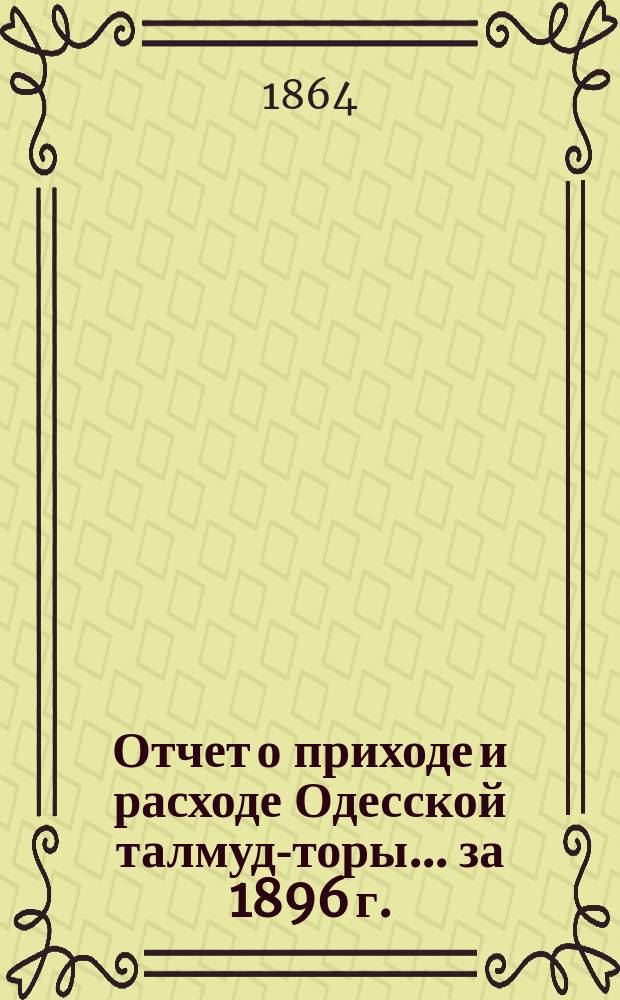 Отчет о приходе и расходе Одесской талмуд-торы... ...за 1896 г.