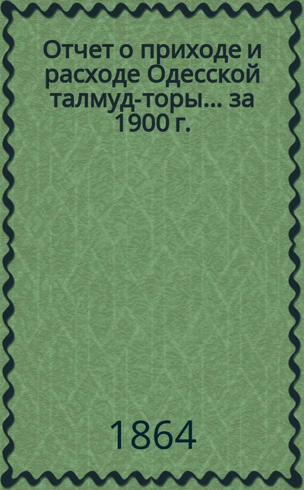 Отчет о приходе и расходе Одесской талмуд-торы... ... за 1900 г.