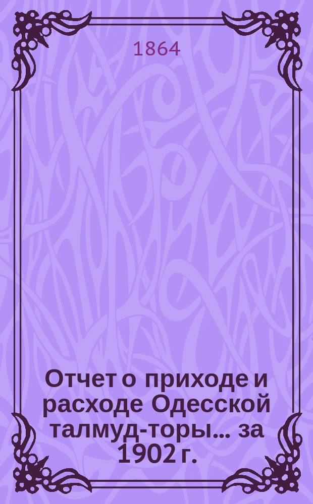 Отчет о приходе и расходе Одесской талмуд-торы... ... за 1902 г.