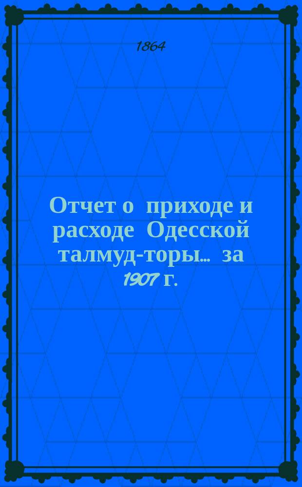 Отчет о приходе и расходе Одесской талмуд-торы... ... за 1907 г.