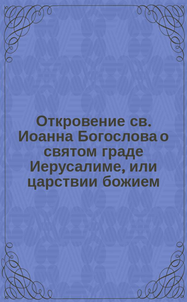 Откровение св. Иоанна Богослова о святом граде Иерусалиме, или царствии божием