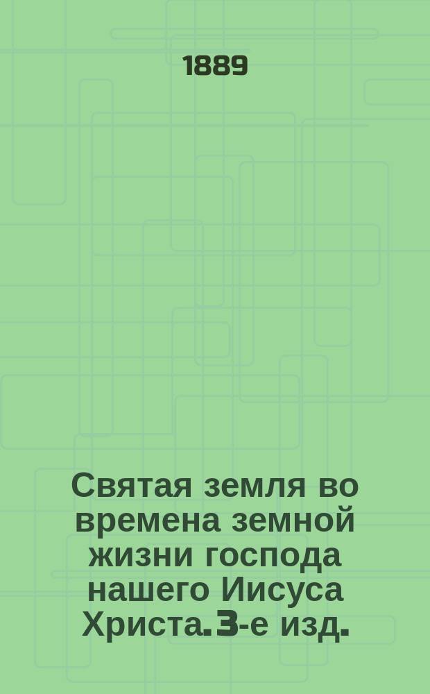 Святая земля во времена земной жизни господа нашего Иисуса Христа. 3-е изд.