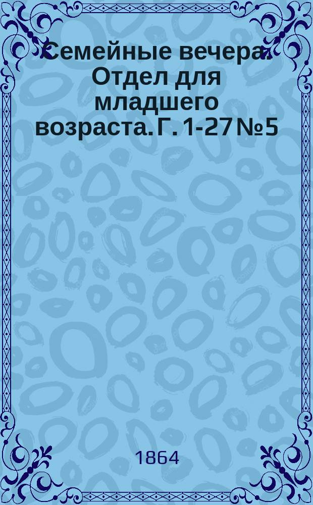 Семейные вечера. Отдел для младшего возраста. Г. [1]-27 № 5 : Детский журн