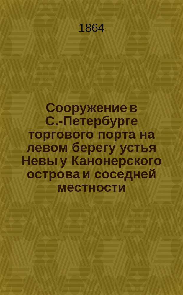 Сооружение в С.-Петербурге торгового порта на левом берегу устья Невы у Канонерского острова и соседней местности