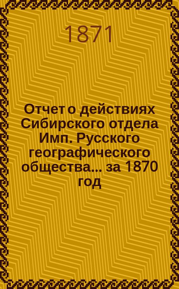 Отчет о действиях Сибирского отдела Имп. Русского географического общества... за 1870 год