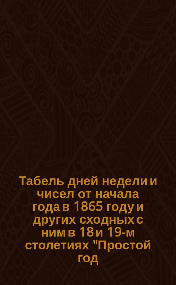 Табель дней недели и чисел от начала года в 1865 году и других сходных с ним в 18 и 19-м столетиях "Простой год, начинающийся с пятницы"