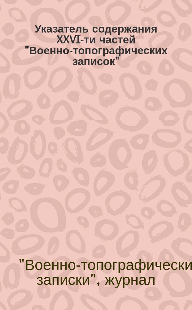 Указатель содержания XXVI-ти частей "Военно-топографических записок"