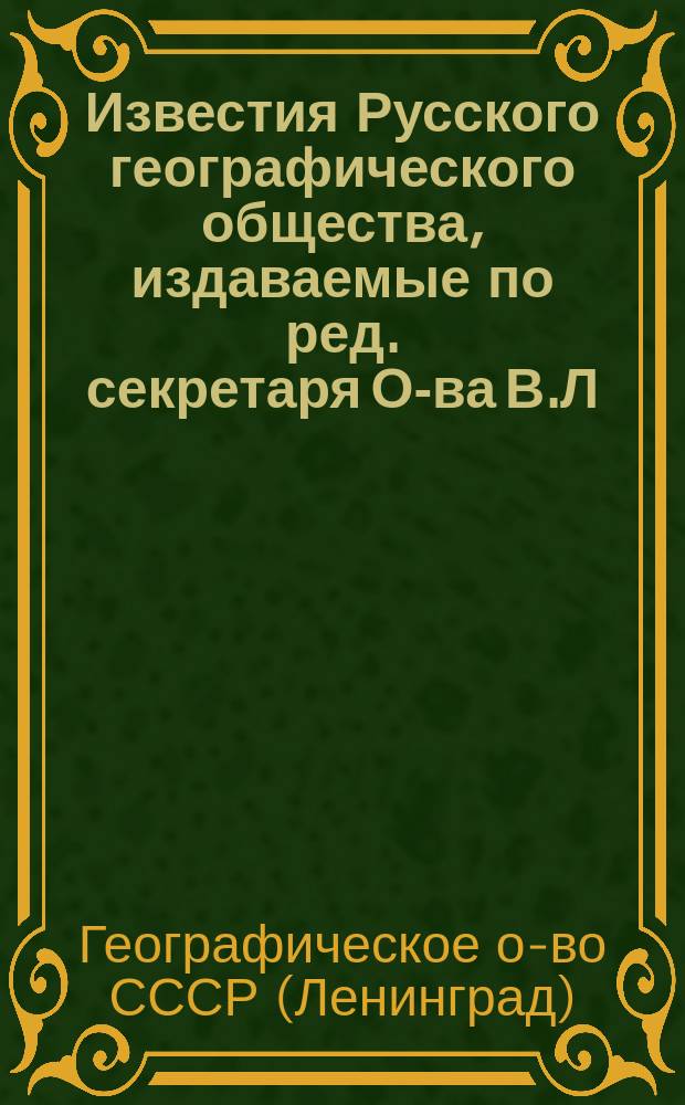 Известия Русского географического общества, издаваемые по ред. секретаря О-ва В.Л. Комарова : Т. 1-