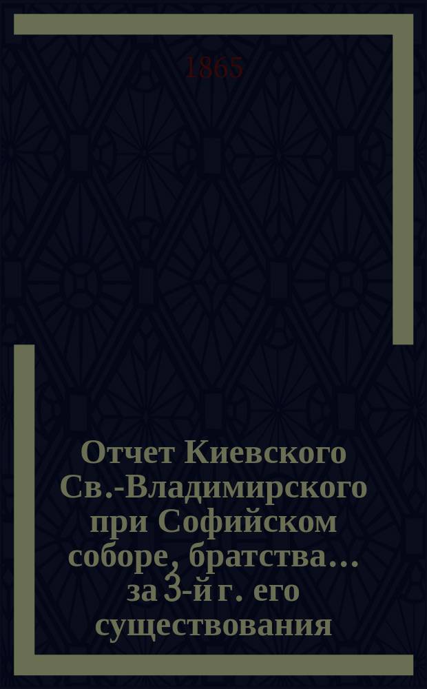 Отчет Киевского Св.-Владимирского при Софийском соборе, братства... ... за 3-й г. его существования. С 24 авг. 1866 г. по 19 июля 1867 г.