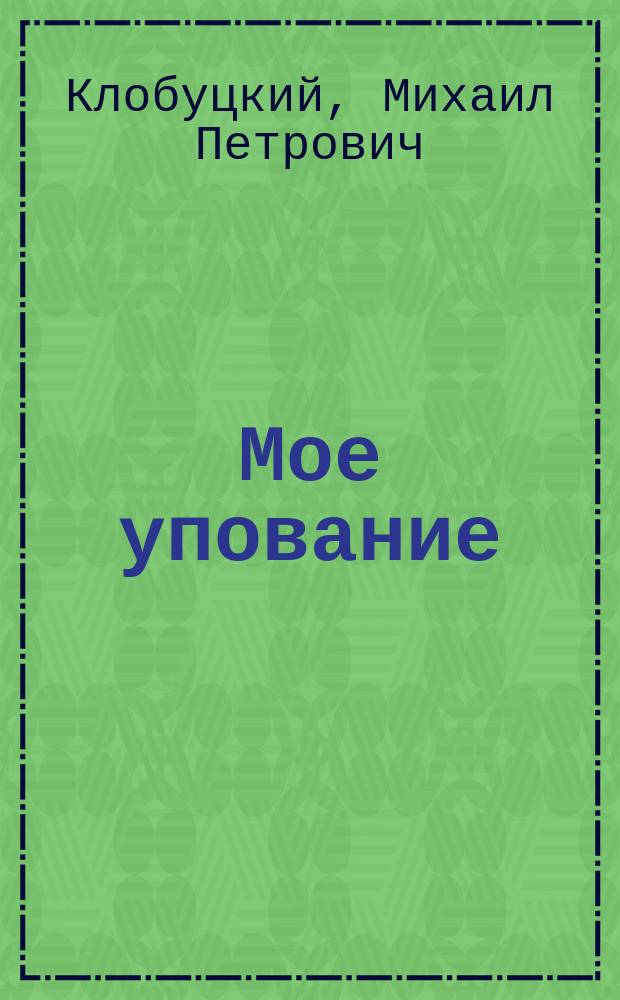 Мое упование : Эти стихи были написаны по особенному случаю 17-го сентября 1859 г