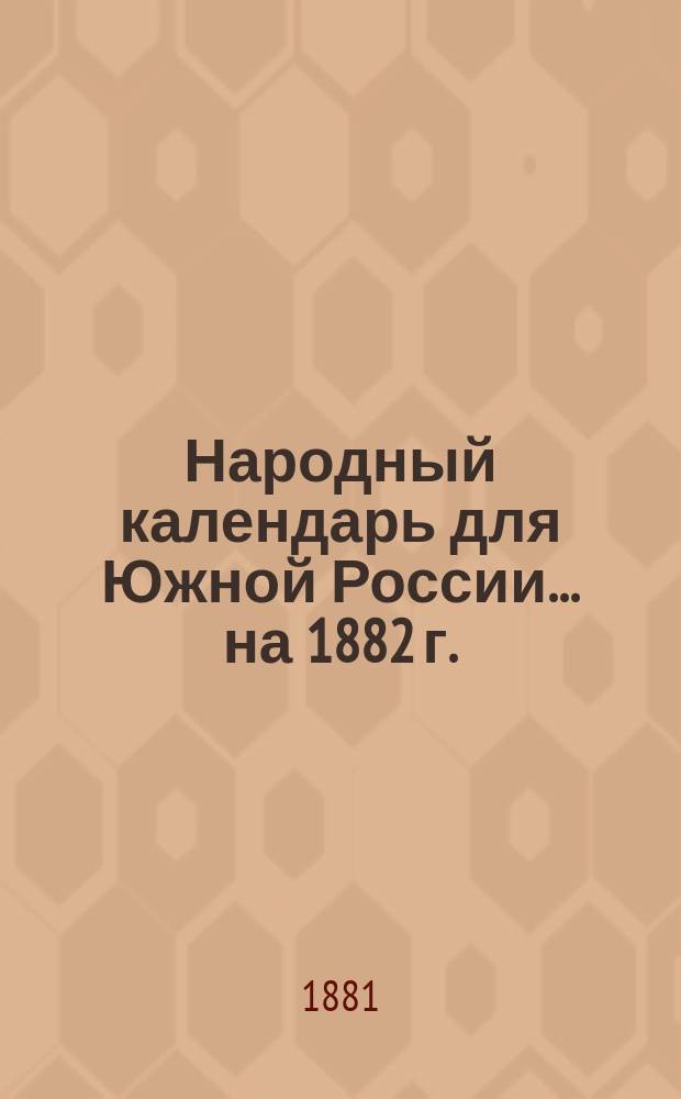 Народный календарь для Южной России... ... на 1882 г. (365 дней)