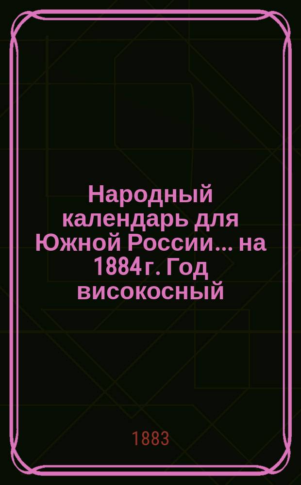 Народный календарь для Южной России... ... на 1884 г. Год високосный (366 дней)