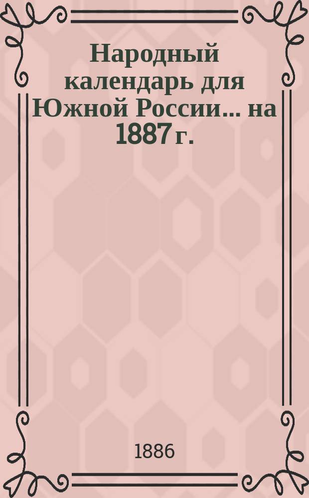 Народный календарь для Южной России... ... на 1887 г. (365 дней)