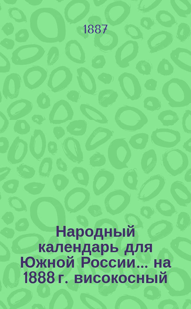 Народный календарь для Южной России... ... на 1888 г. високосный (366 дней)