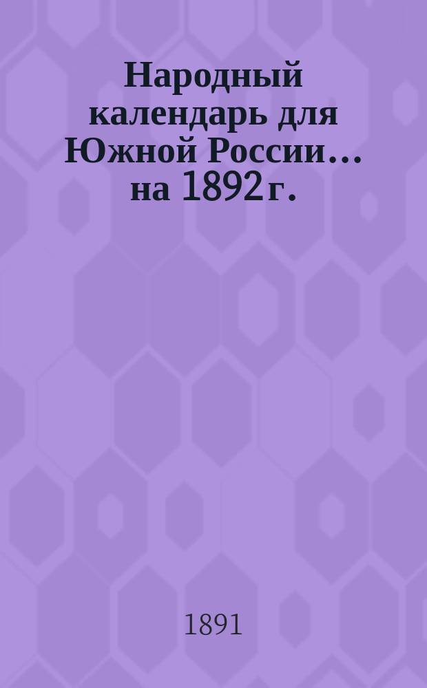 Народный календарь для Южной России... ... на 1892 г. (Год високосный 366 дней)